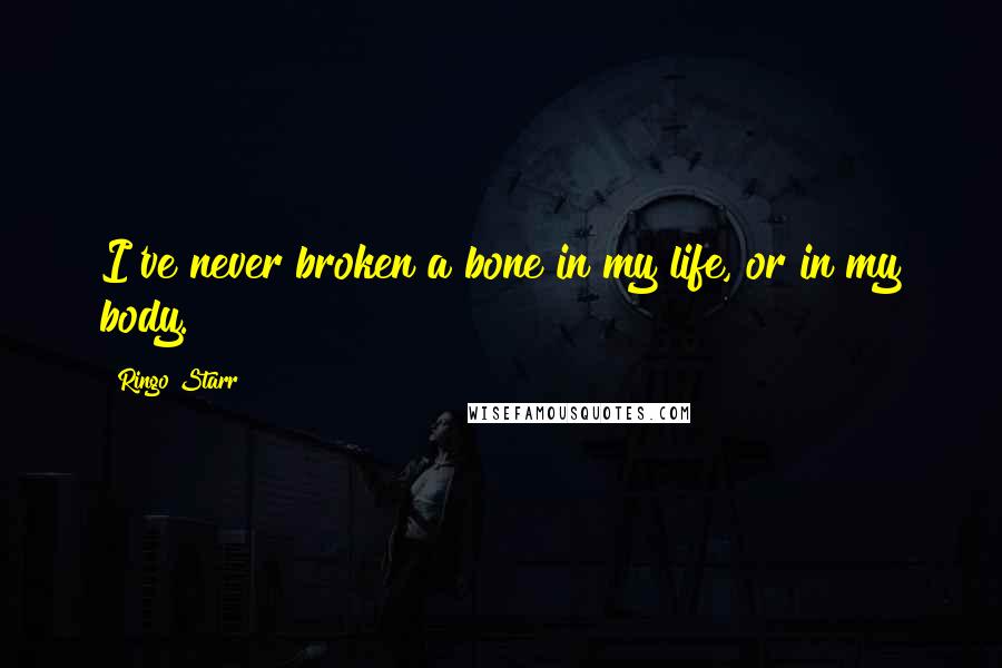 Ringo Starr Quotes: I've never broken a bone in my life, or in my body.