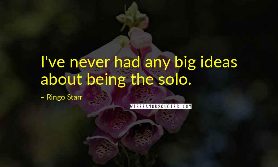 Ringo Starr Quotes: I've never had any big ideas about being the solo.