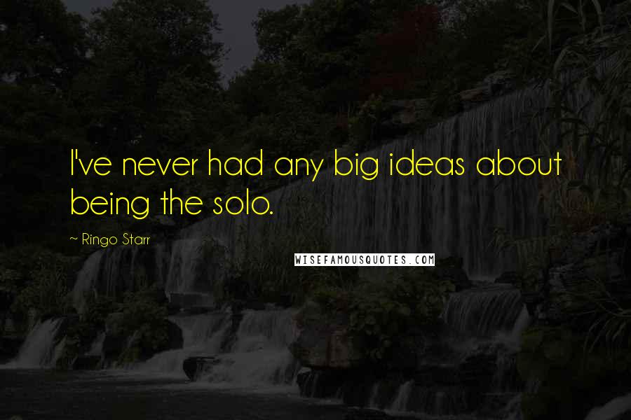 Ringo Starr Quotes: I've never had any big ideas about being the solo.