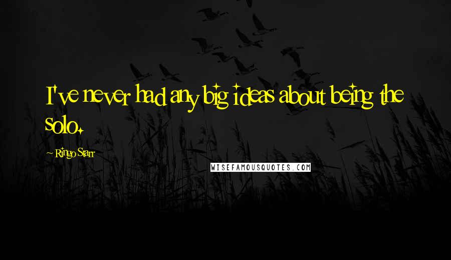 Ringo Starr Quotes: I've never had any big ideas about being the solo.
