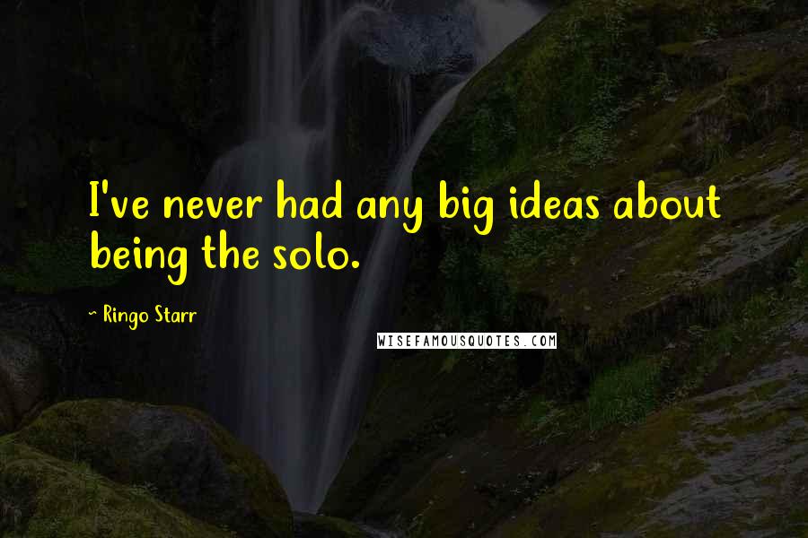 Ringo Starr Quotes: I've never had any big ideas about being the solo.