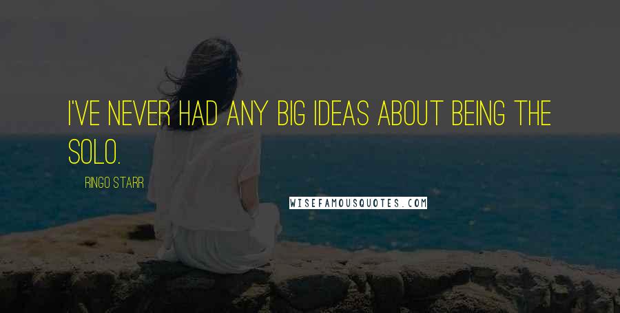 Ringo Starr Quotes: I've never had any big ideas about being the solo.