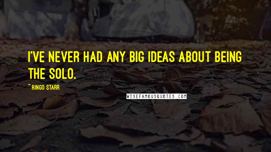 Ringo Starr Quotes: I've never had any big ideas about being the solo.