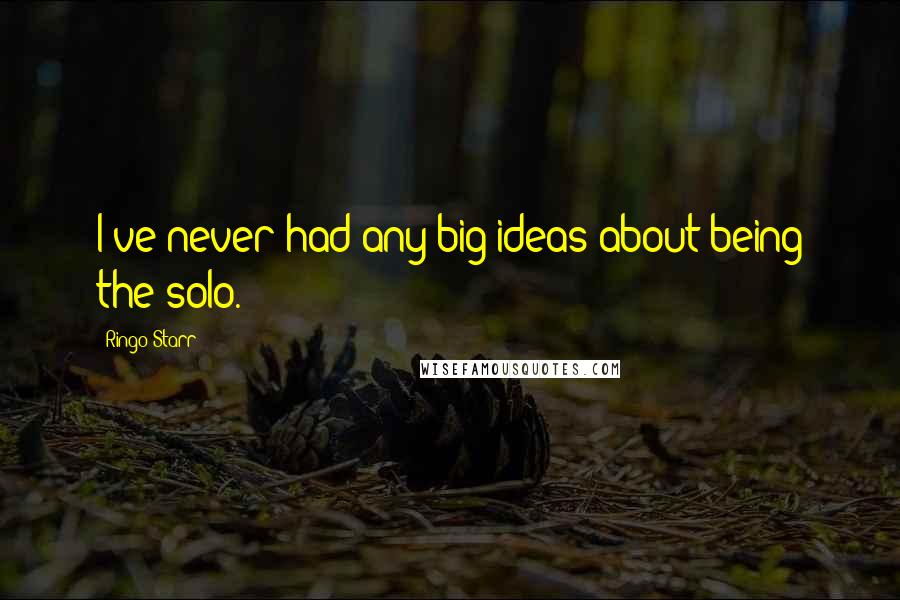 Ringo Starr Quotes: I've never had any big ideas about being the solo.
