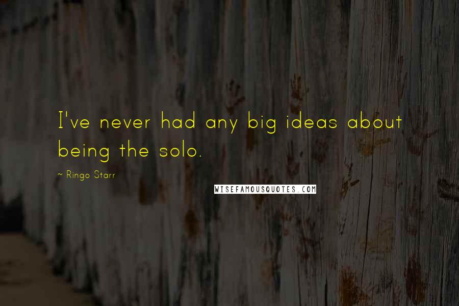 Ringo Starr Quotes: I've never had any big ideas about being the solo.