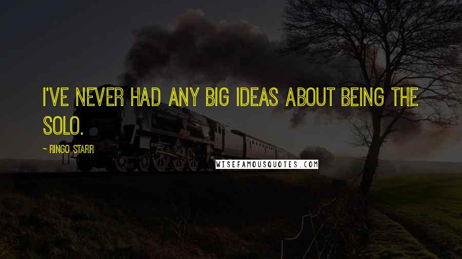 Ringo Starr Quotes: I've never had any big ideas about being the solo.