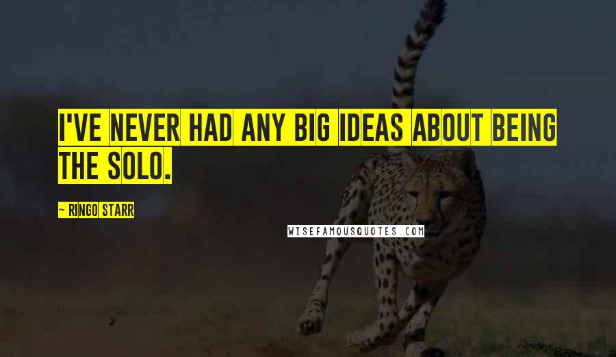 Ringo Starr Quotes: I've never had any big ideas about being the solo.