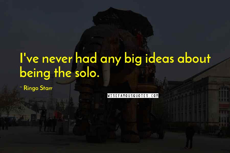 Ringo Starr Quotes: I've never had any big ideas about being the solo.
