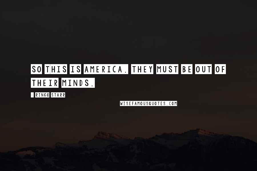 Ringo Starr Quotes: So this is America. They must be out of their minds.