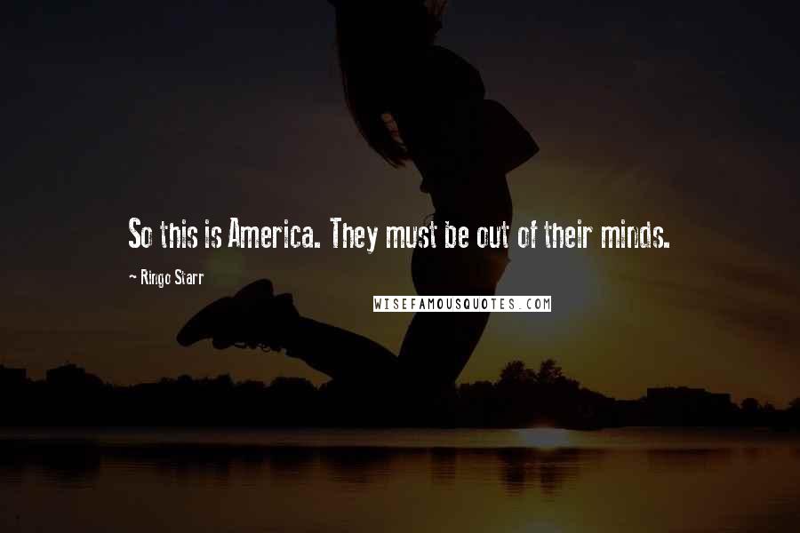 Ringo Starr Quotes: So this is America. They must be out of their minds.