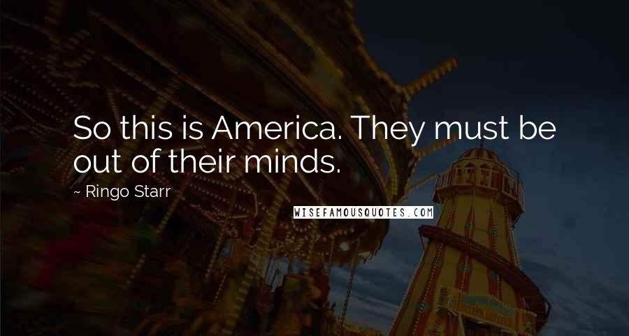 Ringo Starr Quotes: So this is America. They must be out of their minds.