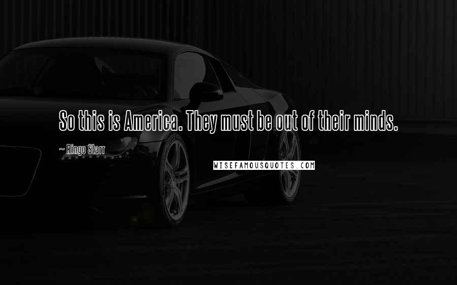 Ringo Starr Quotes: So this is America. They must be out of their minds.