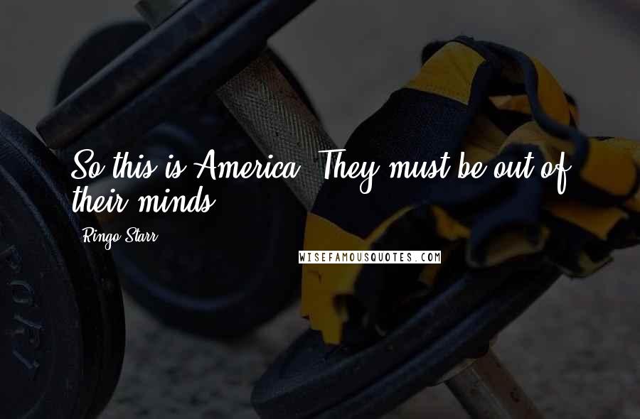 Ringo Starr Quotes: So this is America. They must be out of their minds.