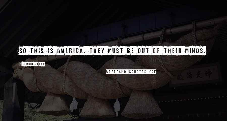 Ringo Starr Quotes: So this is America. They must be out of their minds.