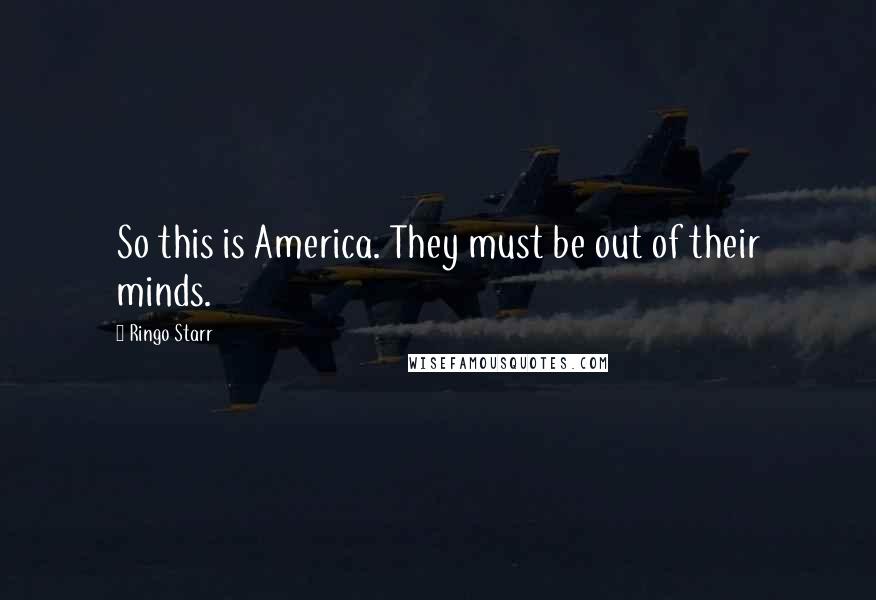 Ringo Starr Quotes: So this is America. They must be out of their minds.