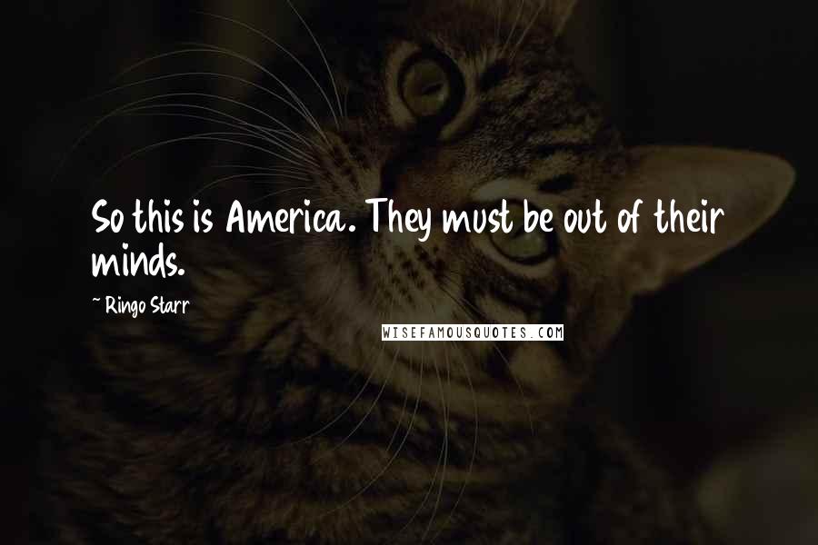 Ringo Starr Quotes: So this is America. They must be out of their minds.