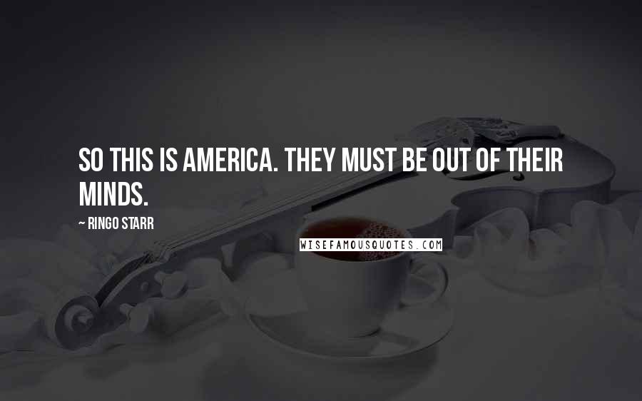 Ringo Starr Quotes: So this is America. They must be out of their minds.