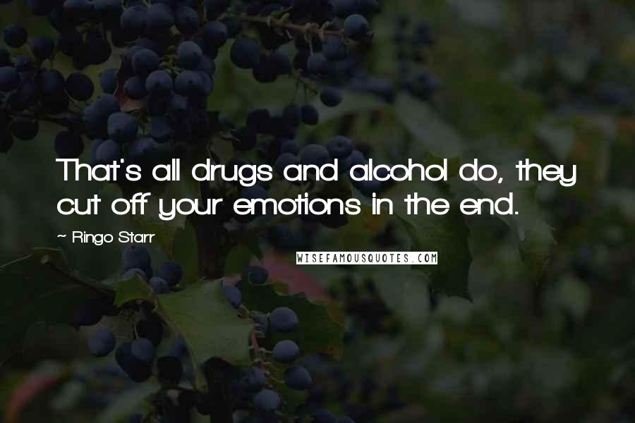 Ringo Starr Quotes: That's all drugs and alcohol do, they cut off your emotions in the end.