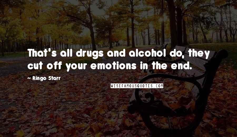 Ringo Starr Quotes: That's all drugs and alcohol do, they cut off your emotions in the end.