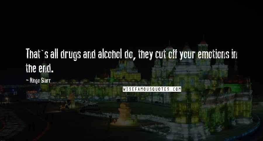 Ringo Starr Quotes: That's all drugs and alcohol do, they cut off your emotions in the end.