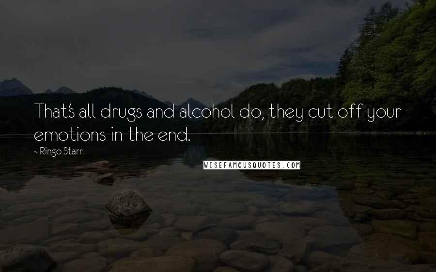 Ringo Starr Quotes: That's all drugs and alcohol do, they cut off your emotions in the end.