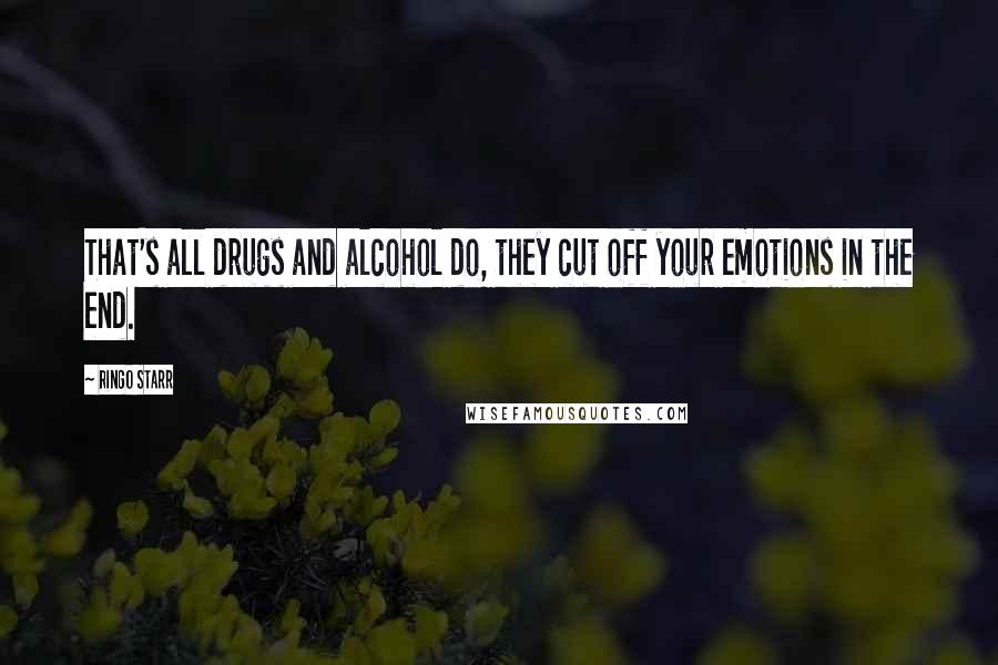 Ringo Starr Quotes: That's all drugs and alcohol do, they cut off your emotions in the end.