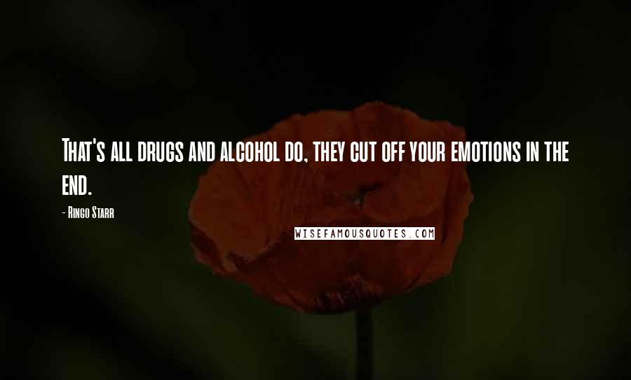 Ringo Starr Quotes: That's all drugs and alcohol do, they cut off your emotions in the end.