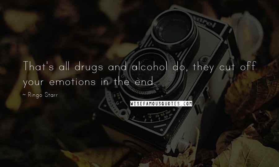 Ringo Starr Quotes: That's all drugs and alcohol do, they cut off your emotions in the end.