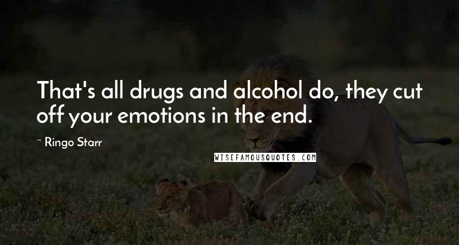 Ringo Starr Quotes: That's all drugs and alcohol do, they cut off your emotions in the end.