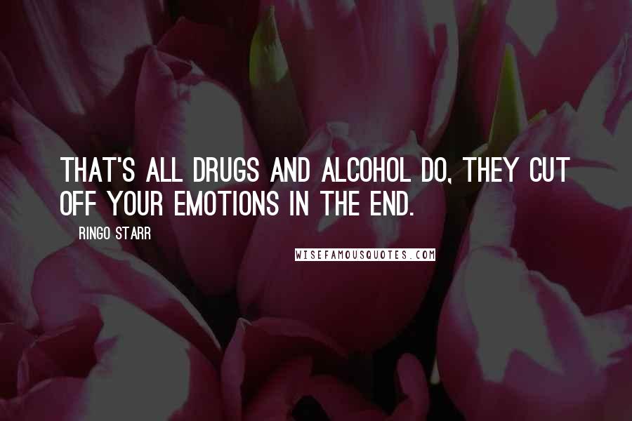 Ringo Starr Quotes: That's all drugs and alcohol do, they cut off your emotions in the end.