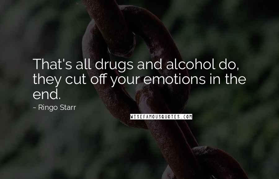 Ringo Starr Quotes: That's all drugs and alcohol do, they cut off your emotions in the end.