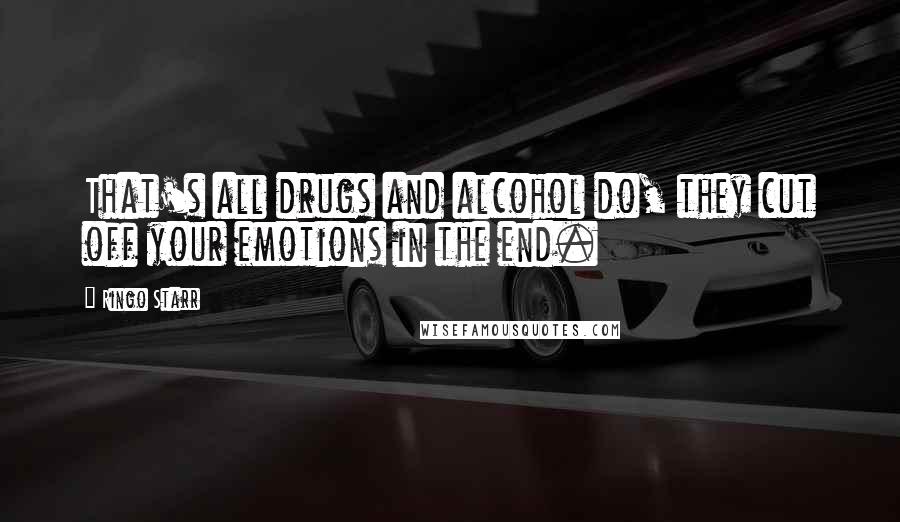 Ringo Starr Quotes: That's all drugs and alcohol do, they cut off your emotions in the end.