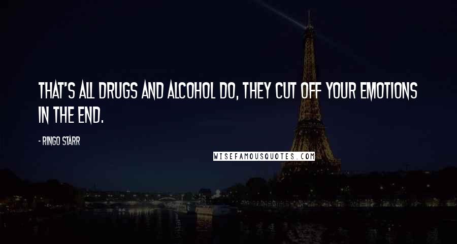 Ringo Starr Quotes: That's all drugs and alcohol do, they cut off your emotions in the end.