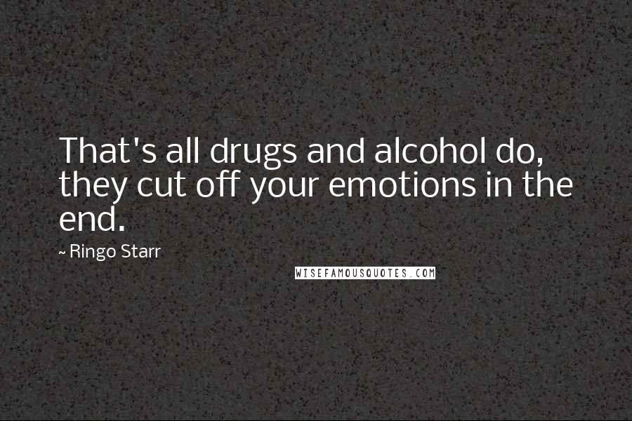 Ringo Starr Quotes: That's all drugs and alcohol do, they cut off your emotions in the end.