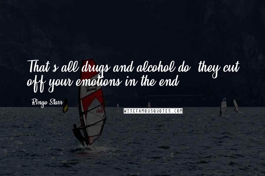 Ringo Starr Quotes: That's all drugs and alcohol do, they cut off your emotions in the end.