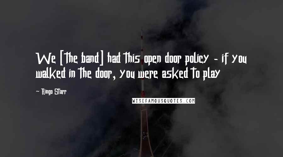 Ringo Starr Quotes: We [the band] had this open door policy - if you walked in the door, you were asked to play