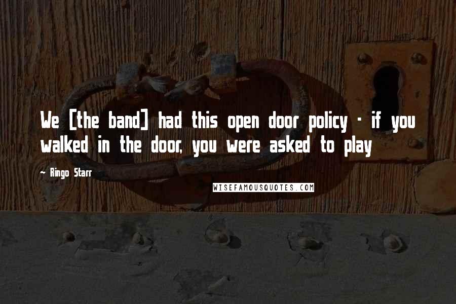 Ringo Starr Quotes: We [the band] had this open door policy - if you walked in the door, you were asked to play