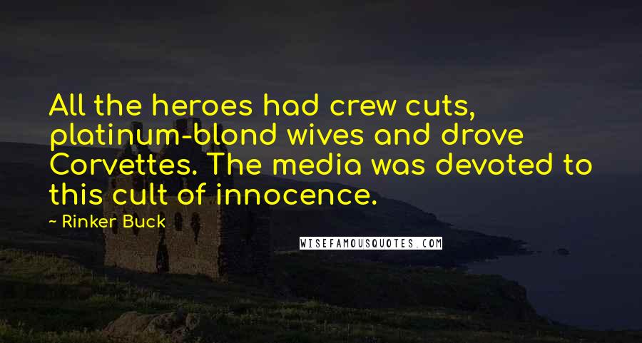 Rinker Buck Quotes: All the heroes had crew cuts, platinum-blond wives and drove Corvettes. The media was devoted to this cult of innocence.