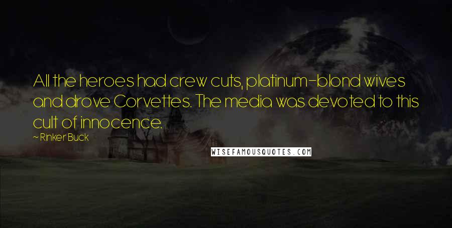 Rinker Buck Quotes: All the heroes had crew cuts, platinum-blond wives and drove Corvettes. The media was devoted to this cult of innocence.