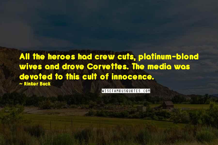 Rinker Buck Quotes: All the heroes had crew cuts, platinum-blond wives and drove Corvettes. The media was devoted to this cult of innocence.