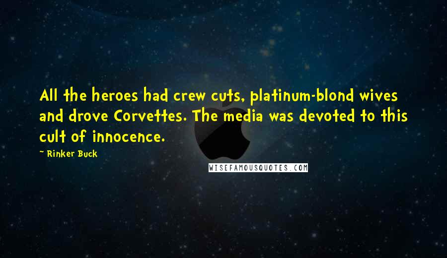 Rinker Buck Quotes: All the heroes had crew cuts, platinum-blond wives and drove Corvettes. The media was devoted to this cult of innocence.