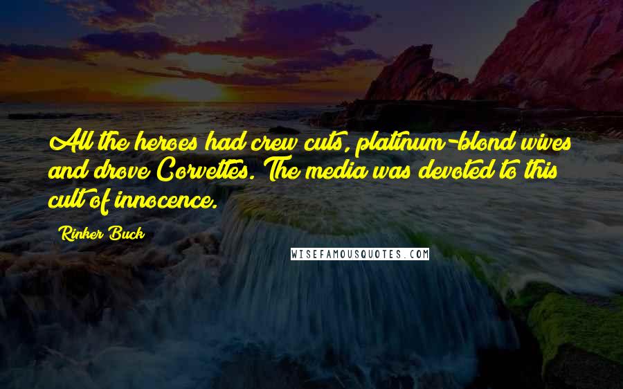 Rinker Buck Quotes: All the heroes had crew cuts, platinum-blond wives and drove Corvettes. The media was devoted to this cult of innocence.