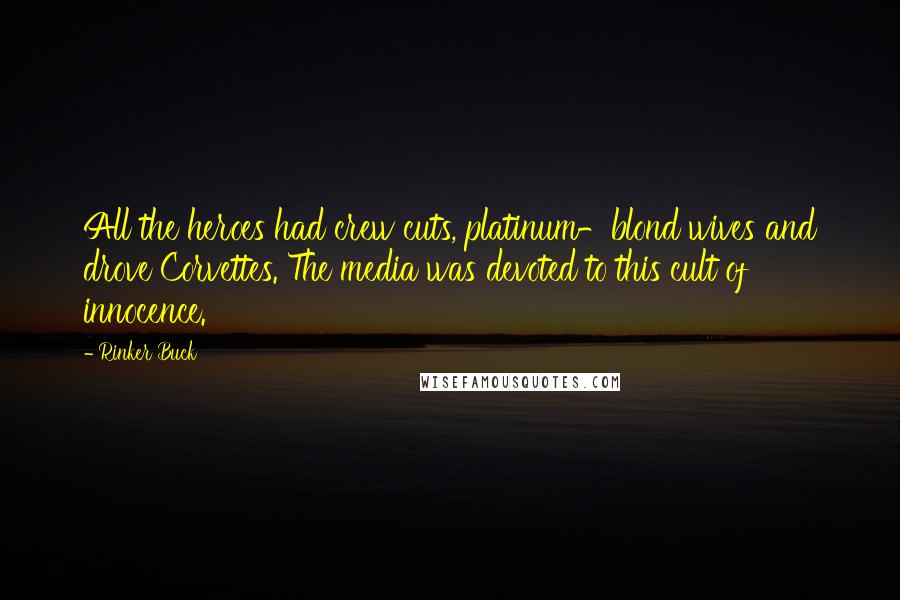 Rinker Buck Quotes: All the heroes had crew cuts, platinum-blond wives and drove Corvettes. The media was devoted to this cult of innocence.