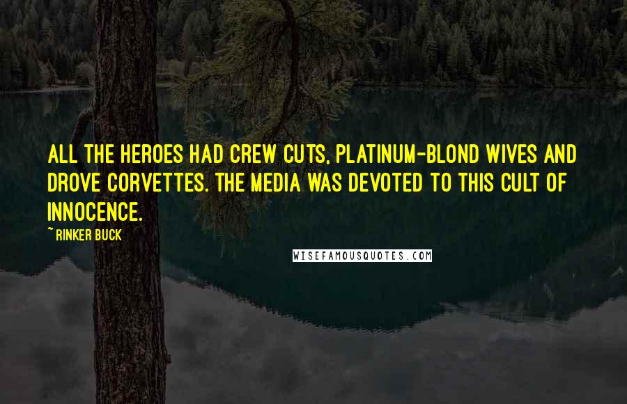 Rinker Buck Quotes: All the heroes had crew cuts, platinum-blond wives and drove Corvettes. The media was devoted to this cult of innocence.