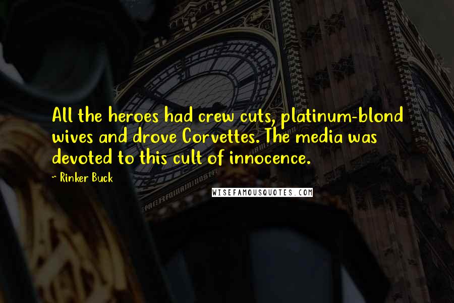 Rinker Buck Quotes: All the heroes had crew cuts, platinum-blond wives and drove Corvettes. The media was devoted to this cult of innocence.