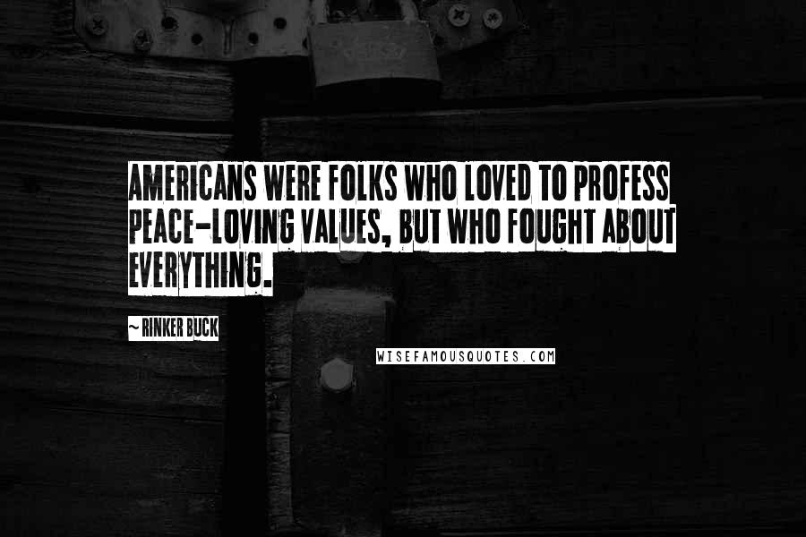 Rinker Buck Quotes: Americans were folks who loved to profess peace-loving values, but who fought about everything.