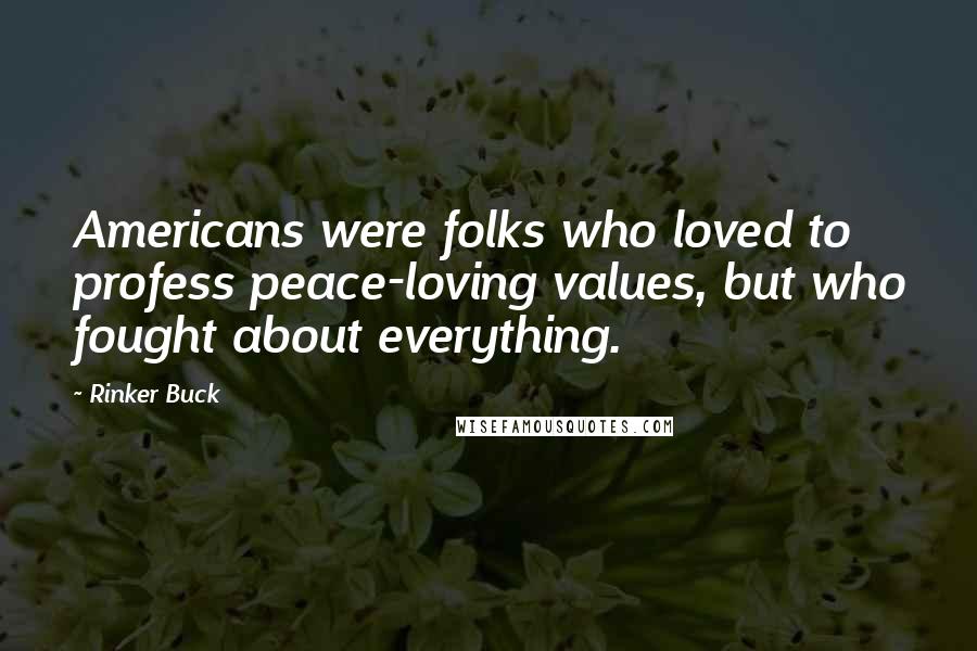 Rinker Buck Quotes: Americans were folks who loved to profess peace-loving values, but who fought about everything.