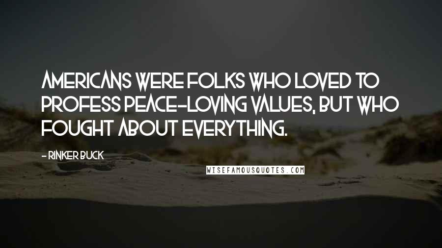 Rinker Buck Quotes: Americans were folks who loved to profess peace-loving values, but who fought about everything.