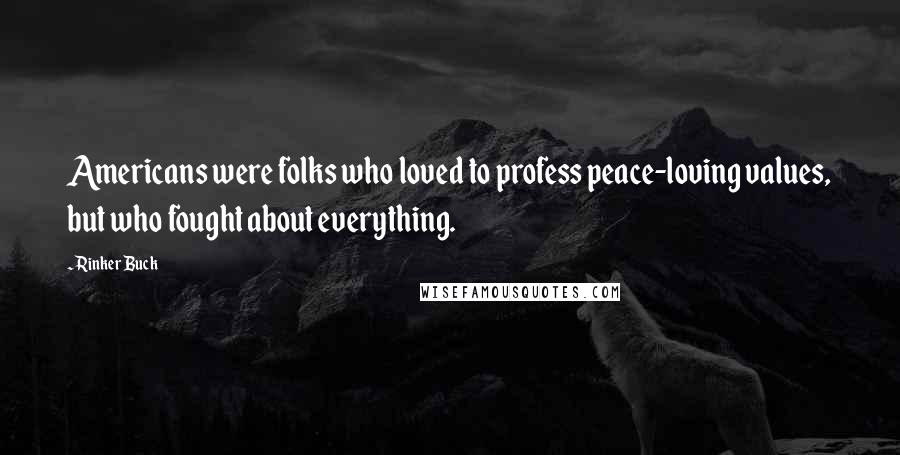 Rinker Buck Quotes: Americans were folks who loved to profess peace-loving values, but who fought about everything.