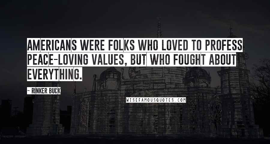 Rinker Buck Quotes: Americans were folks who loved to profess peace-loving values, but who fought about everything.